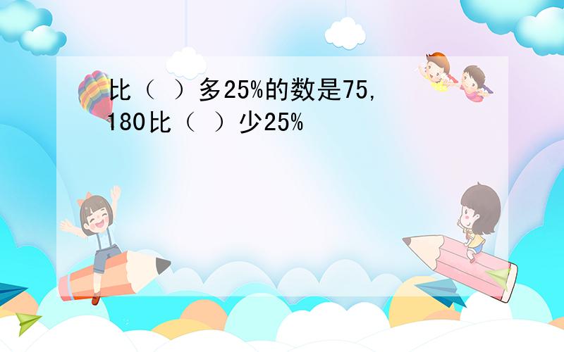 比（ ）多25%的数是75,180比（ ）少25%