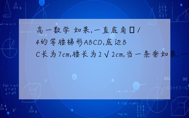 高一数学 如果,一直底角π/4的等腰梯形ABCD,底边BC长为7cm,腰长为2√2cm,当一条垂如果,一直底角π/4的等腰梯形ABCD,底边BC长为7cm,腰长为2√2cm,当一条垂直于底边BC垂足为F的直线l从左至右移动（