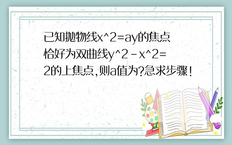 已知抛物线x^2=ay的焦点恰好为双曲线y^2-x^2=2的上焦点,则a值为?急求步骤!