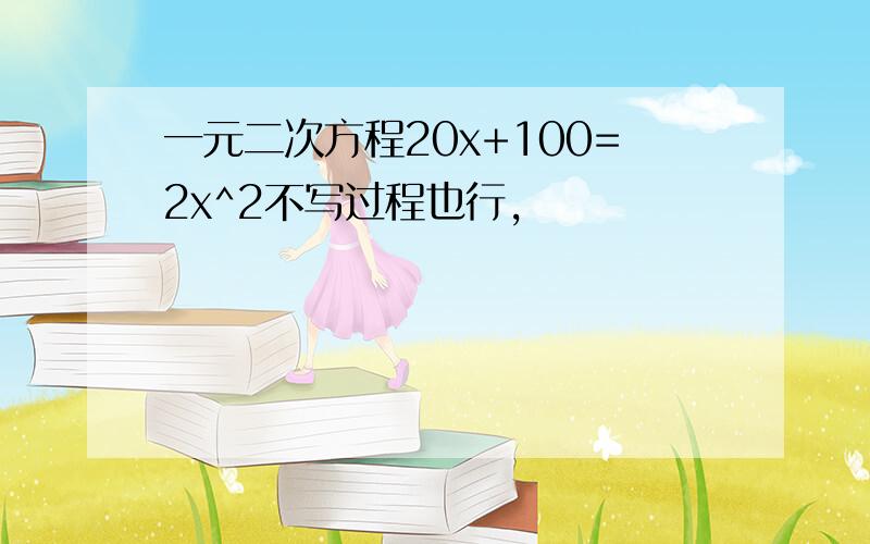 一元二次方程20x+100=2x^2不写过程也行,