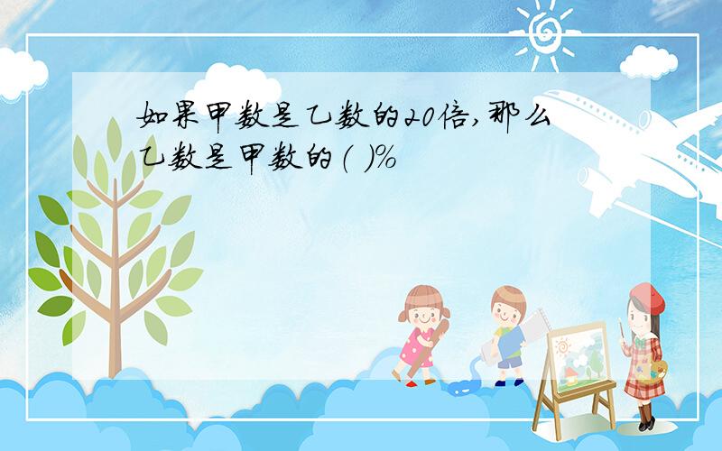 如果甲数是乙数的20倍,那么乙数是甲数的（ )％