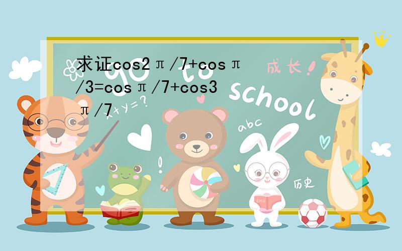 求证cos2π/7+cosπ/3=cosπ/7+cos3π/7