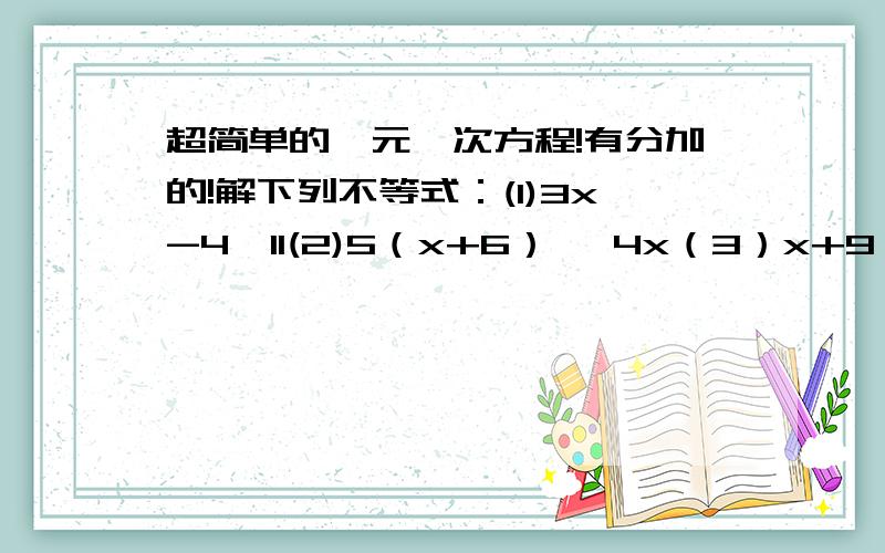 超简单的一元一次方程!有分加的!解下列不等式：(1)3x-4>11(2)5（x+6）> 4x（3）x+9 > 2x-4（4）15-9x≤ 10-4x（5）（2x-1）除以3≤ （3-4x）除以4（6）（3x+2）除以2以后再+1 > （5+x）除以2