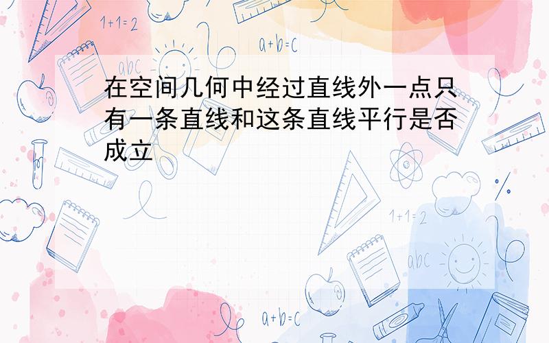 在空间几何中经过直线外一点只有一条直线和这条直线平行是否成立