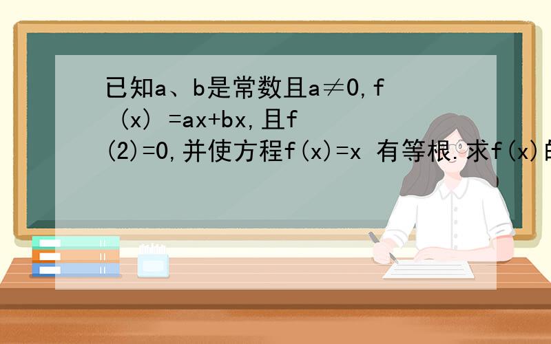 已知a、b是常数且a≠0,f (x) =ax+bx,且f(2)=0,并使方程f(x)=x 有等根.求f(x)的解析式?