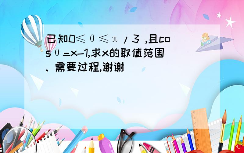 已知0≤θ≤π/3 ,且cosθ=x-1,求x的取值范围. 需要过程,谢谢