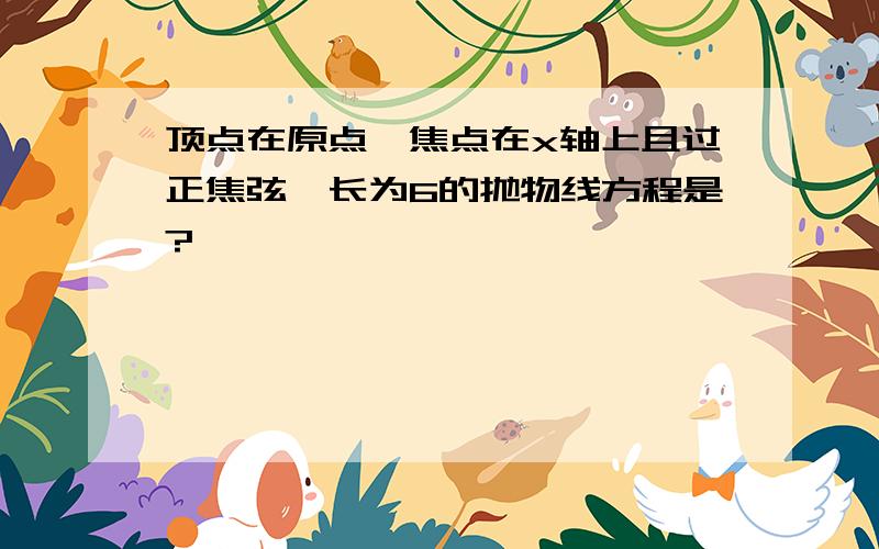 顶点在原点,焦点在x轴上且过正焦弦,长为6的抛物线方程是?