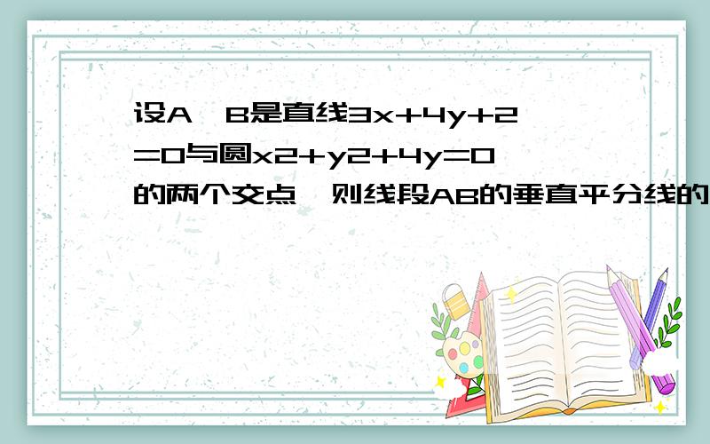 设A,B是直线3x+4y+2=0与圆x2+y2+4y=0的两个交点,则线段AB的垂直平分线的方程是