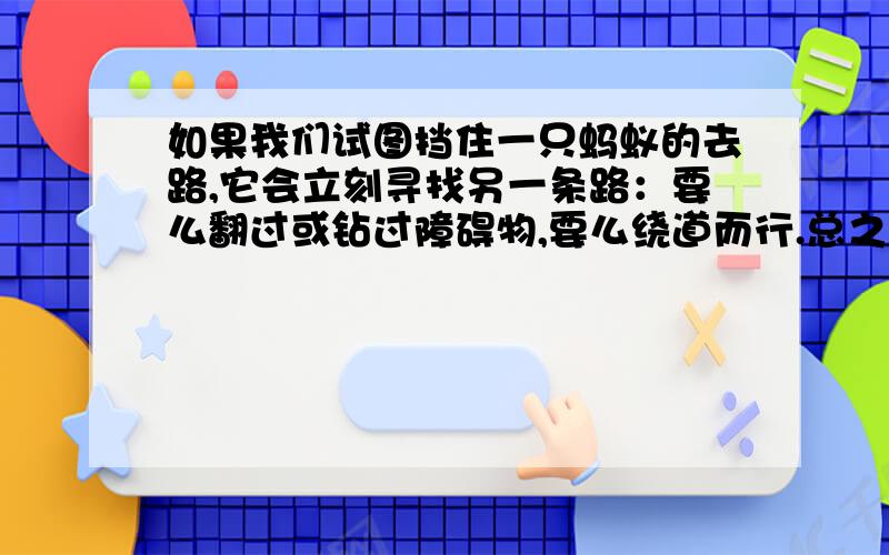 如果我们试图挡住一只蚂蚁的去路,它会立刻寻找另一条路：要么翻过或钻过障碍物,要么绕道而行.总之,不达目的不罢休.为这个配一个议论文的的事例