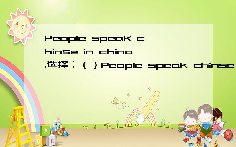 People speak chinse in china.选择：（）People speak chinse in chinaA.That's right B.Thank you C.All right并且翻译