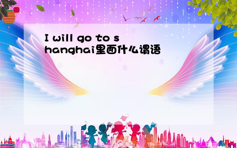 I will go to shanghai里面什么谓语