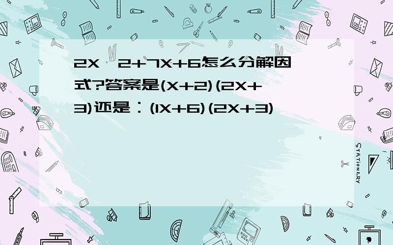 2X^2+7X+6怎么分解因式?答案是(X+2)(2X+3)还是：(1X+6)(2X+3)