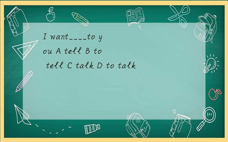 I want____to you A tell B to tell C talk D to talk