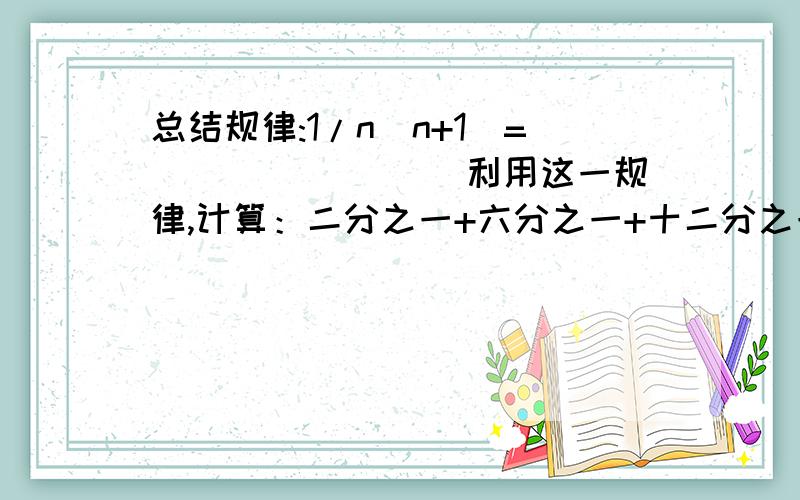 总结规律:1/n(n+1)=________ 利用这一规律,计算：二分之一+六分之一+十二分之一+二十分之一+三十分之一