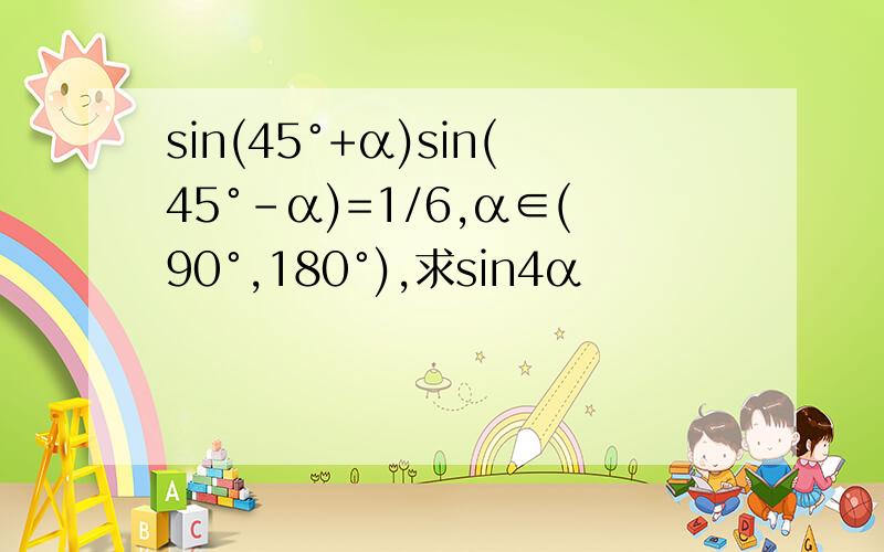 sin(45°+α)sin(45°-α)=1/6,α∈(90°,180°),求sin4α