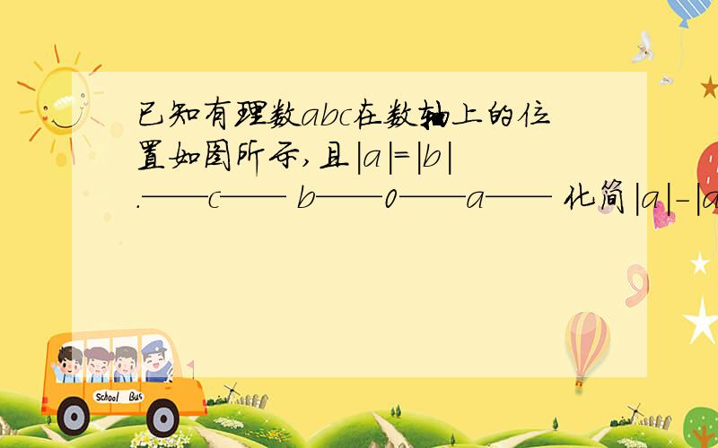 已知有理数abc在数轴上的位置如图所示,且|a|=|b|.——c—— b——0——a—— 化简|a|－|a＋b|－|c－a|＋|c－b|－|－2b|及解题思路.