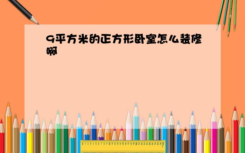 9平方米的正方形卧室怎么装修啊