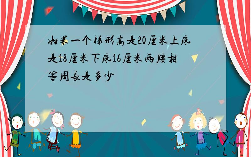 如果一个梯形高是20厘米上底是18厘米下底16厘米两腰相等周长是多少