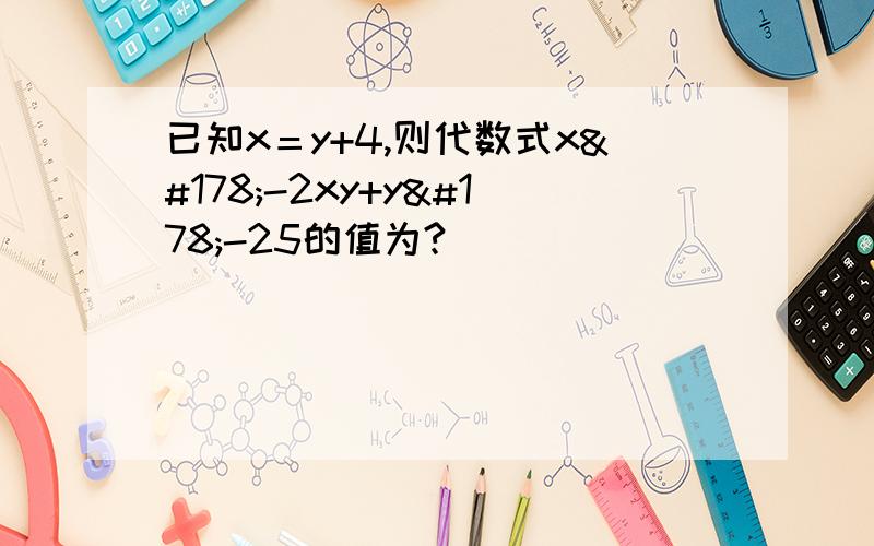 已知x＝y+4,则代数式x²-2xy+y²-25的值为?