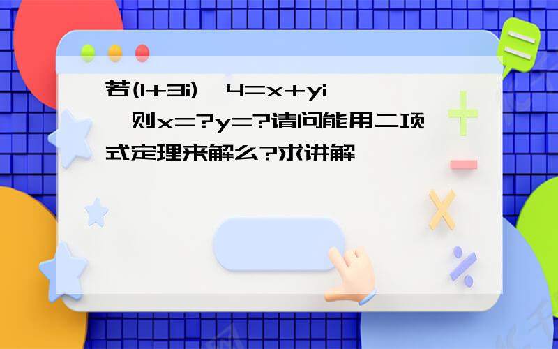 若(1+3i)^4=x+yi,则x=?y=?请问能用二项式定理来解么?求讲解,