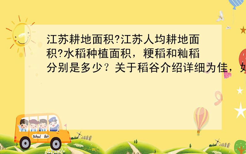 江苏耕地面积?江苏人均耕地面积?水稻种植面积，粳稻和籼稻分别是多少？关于稻谷介绍详细为佳，如农场多少、量、米厂多少、分布等。根据回答内容加分。