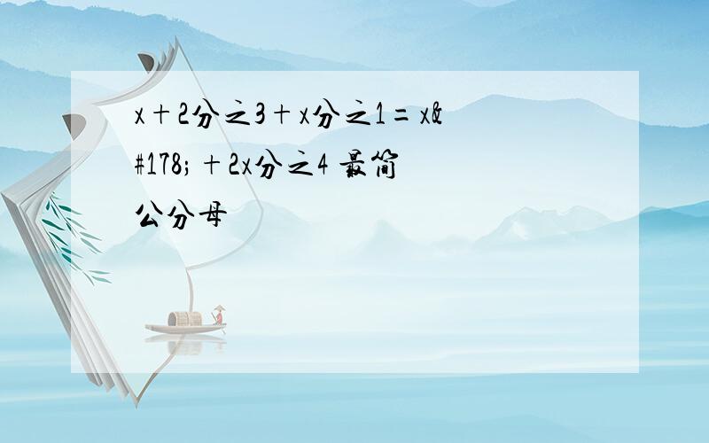 x+2分之3+x分之1=x²+2x分之4 最简公分母