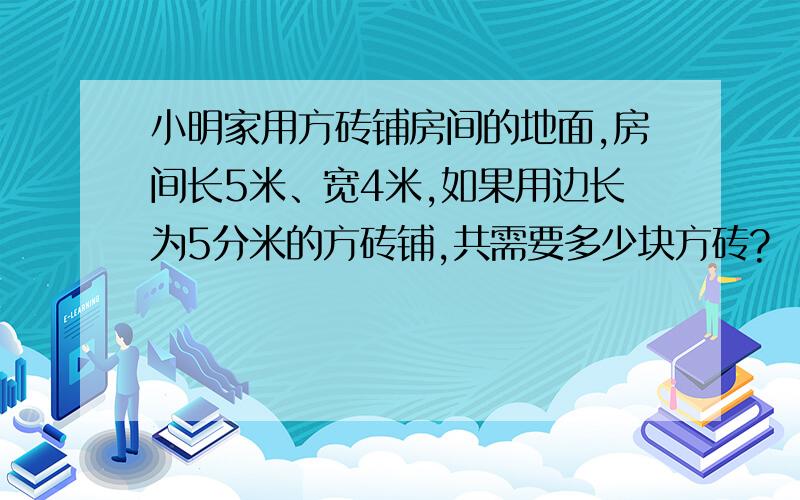 小明家用方砖铺房间的地面,房间长5米、宽4米,如果用边长为5分米的方砖铺,共需要多少块方砖?