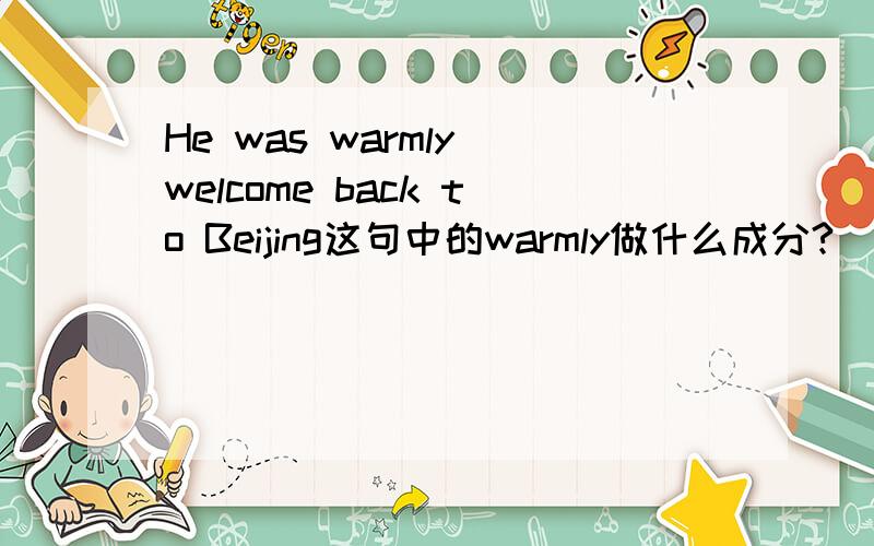 He was warmly welcome back to Beijing这句中的warmly做什么成分?