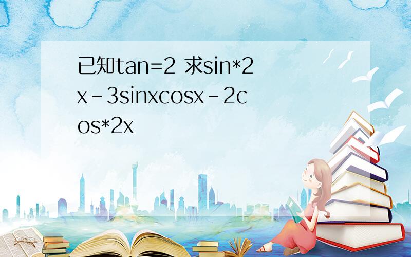 已知tan=2 求sin*2x-3sinxcosx-2cos*2x