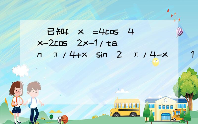 ]已知f(x)=4cos^4x-2cos^2x-1/tan(π/4+x)sin^2(π/4-x) (1),若tan(π/4+x)=3,求f(x)的值（2）当x∈[0,π/2]时,求g(x)=1/2f(x)+sin2x的最大值