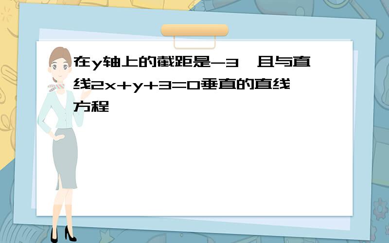 在y轴上的截距是-3,且与直线2x+y+3=0垂直的直线方程