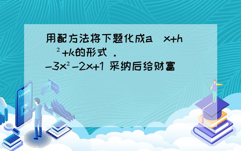 用配方法将下题化成a(x+h)²+k的形式 .-3x²-2x+1 采纳后给财富