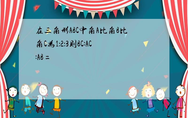 在三角形ABC中角A比角B比角C为1：2：3则BC:AC:AB=