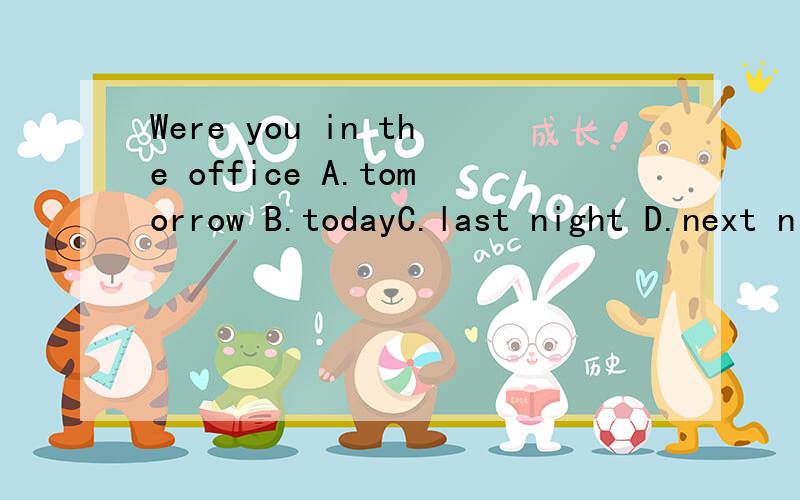 Were you in the office A.tomorrow B.todayC.last night D.next night 请再答案后附上原因,