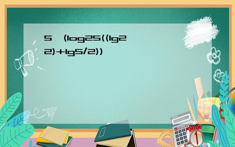 5^(log25((lg2^2)+lg5/2))