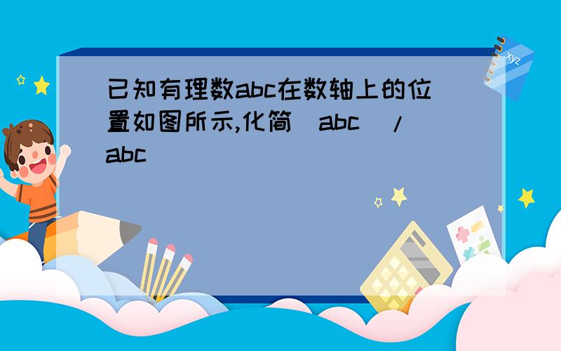 已知有理数abc在数轴上的位置如图所示,化简|abc|/abc