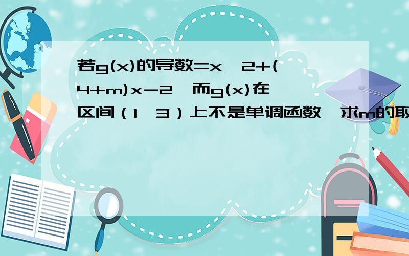 若g(x)的导数=x^2+(4+m)x-2,而g(x)在区间（1,3）上不是单调函数,求m的取值范围