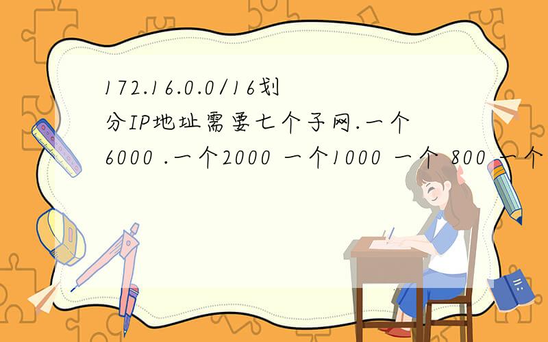 172.16.0.0/16划分IP地址需要七个子网.一个6000 .一个2000 一个1000 一个 800 一个 500 一个400 一个120