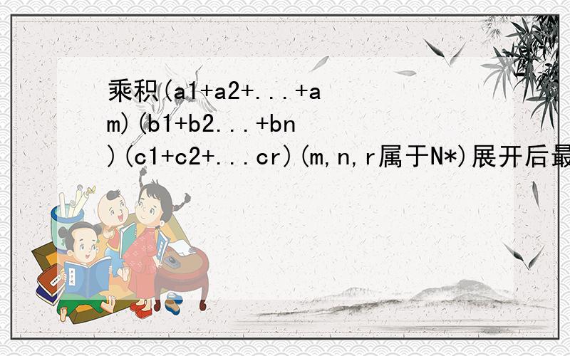 乘积(a1+a2+...+am)(b1+b2...+bn)(c1+c2+...cr)(m,n,r属于N*)展开后最多有多少项学的是基本计数原理