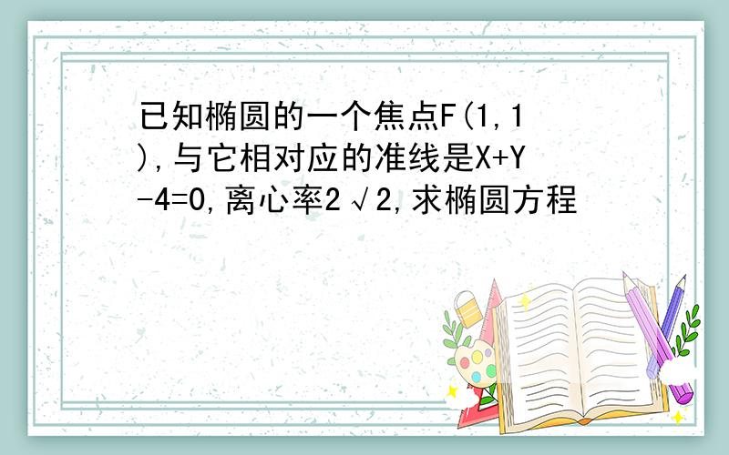 已知椭圆的一个焦点F(1,1),与它相对应的准线是X+Y-4=0,离心率2√2,求椭圆方程