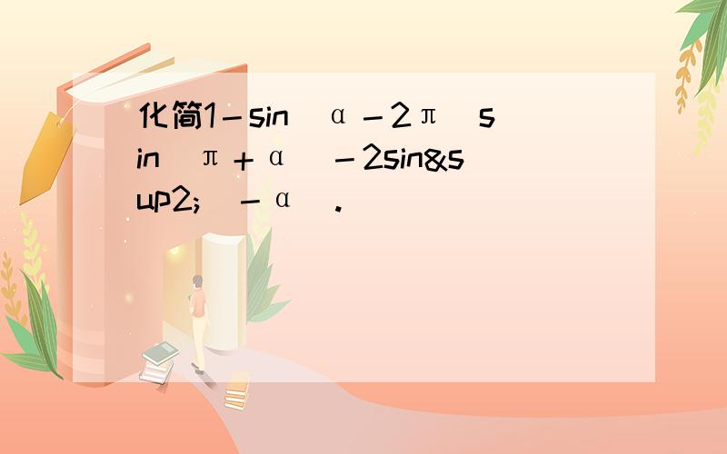 化简1－sin[α－2π]sin[π＋α]－2sin²[－α].