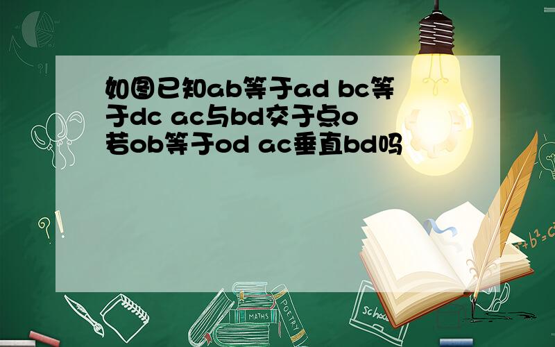 如图已知ab等于ad bc等于dc ac与bd交于点o 若ob等于od ac垂直bd吗