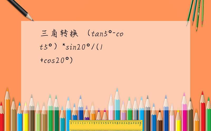 三角转换 （tan5°-cot5°）*sin20°/(1+cos20°)