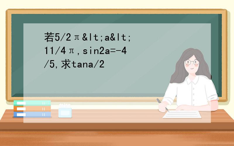 若5/2π<a<11/4π,sin2a=-4/5,求tana/2