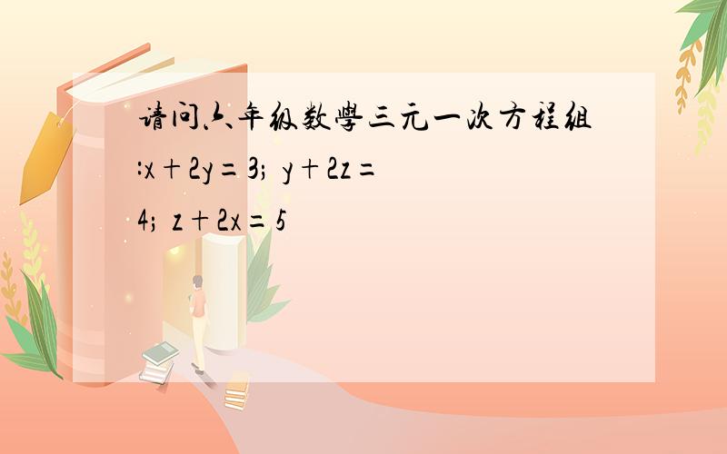 请问六年级数学三元一次方程组:x+2y=3; y+2z=4; z+2x=5