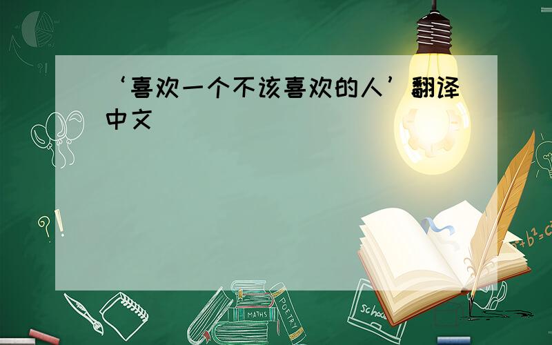 ‘喜欢一个不该喜欢的人’翻译中文