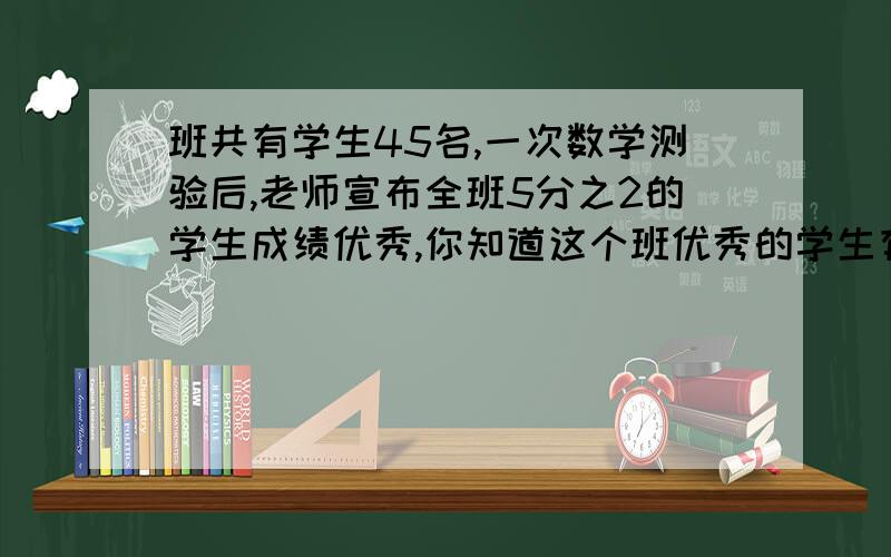 班共有学生45名,一次数学测验后,老师宣布全班5分之2的学生成绩优秀,你知道这个班优秀的学生有多少人么?未达到优秀的学生有多少人?