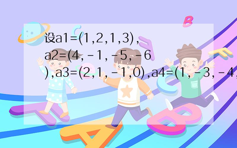 设a1=(1,2,1,3),a2=(4,-1,-5,-6),a3=(2,1,-1,0),a4=(1,-3,-4,-5),求向量组a1,a2,a3,a4的秩并判别它的线性相关性,写出它的一个最大线性无关组
