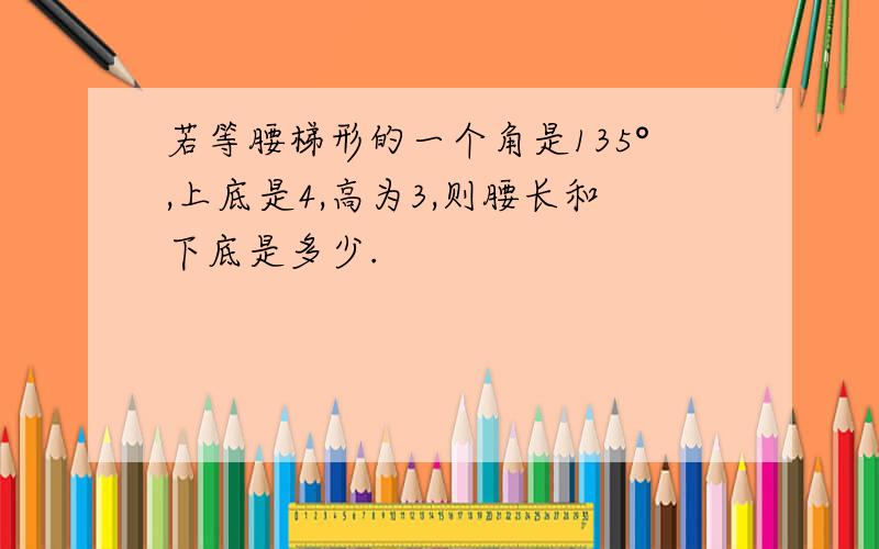 若等腰梯形的一个角是135°,上底是4,高为3,则腰长和下底是多少.