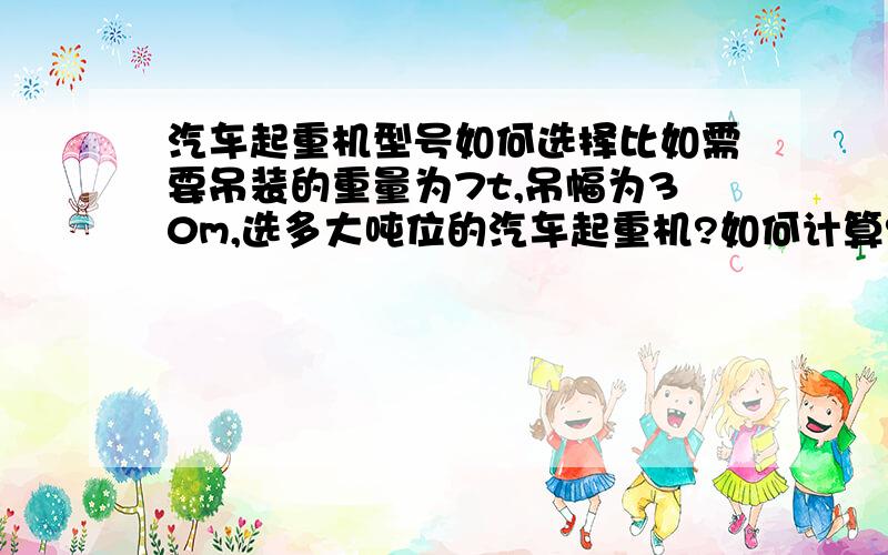 汽车起重机型号如何选择比如需要吊装的重量为7t,吊幅为30m,选多大吨位的汽车起重机?如何计算?